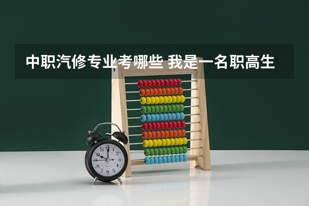 中职汽修专业考哪些 我是一名职高生，学汽修的，我想参加对口高考，可以考到别的专业吗？比如客机修理
