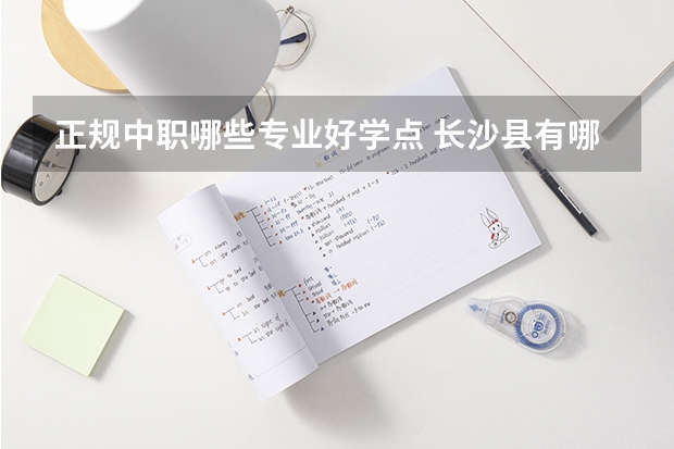 正规中职哪些专业好学点 长沙县有哪些中职学校有好点的专业学习？