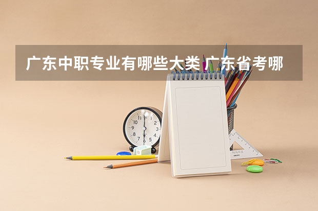 广东中职专业有哪些大类 广东省考哪些专业属于大类专业？