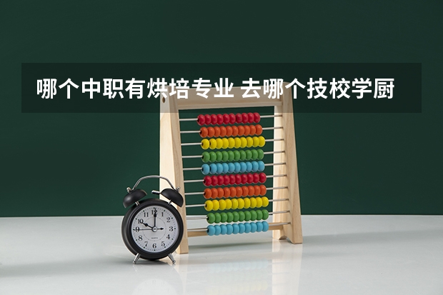 哪个中职有烘培专业 去哪个技校学厨师好一点？