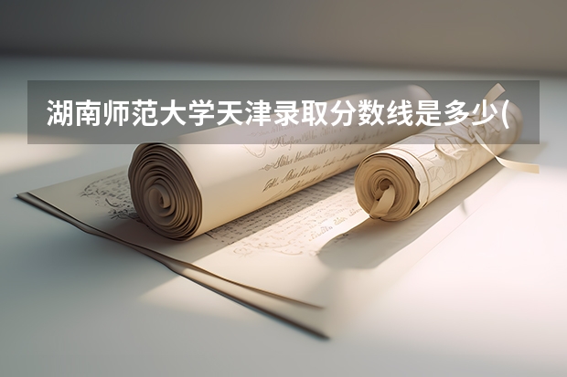 湖南师范大学天津录取分数线是多少(2024招生人数参考)
