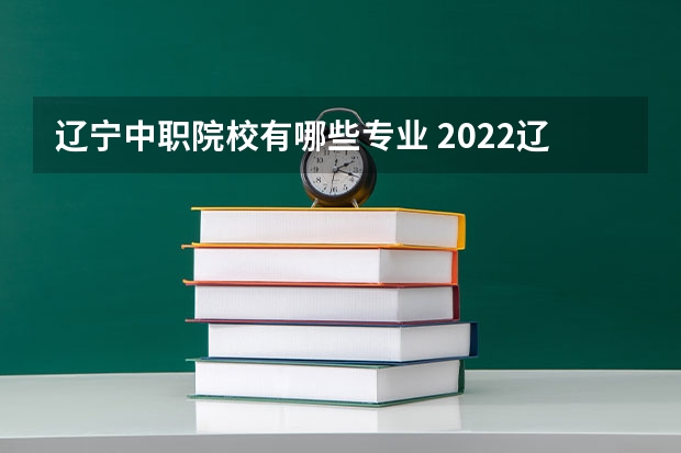 辽宁中职院校有哪些专业 2022辽宁东华中等职业学校有什么专业