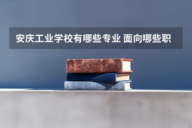 安庆工业学校有哪些专业 面向哪些职业就业