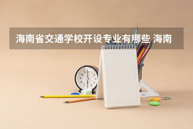 海南省交通学校开设专业有哪些 海南省交通学校招生计划