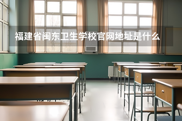 福建省闽东卫生学校官网地址是什么 福建省闽东卫生学校简介