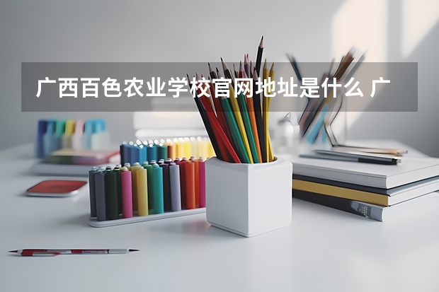 广西百色农业学校官网地址是什么 广西百色农业学校简介
