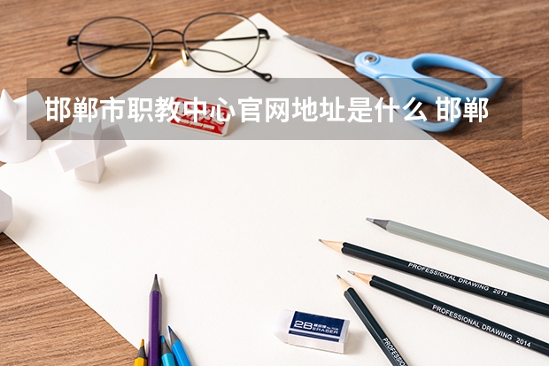 邯郸市职教中心官网地址是什么 邯郸市职教中心简介
