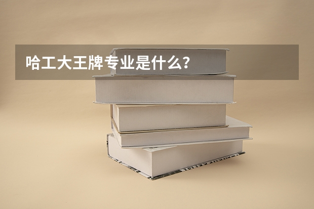 哈工大王牌专业是什么？