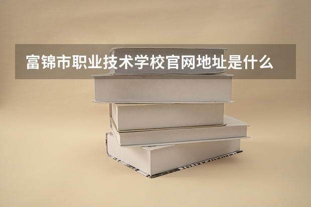 富锦市职业技术学校官网地址是什么 富锦市职业技术学校简介