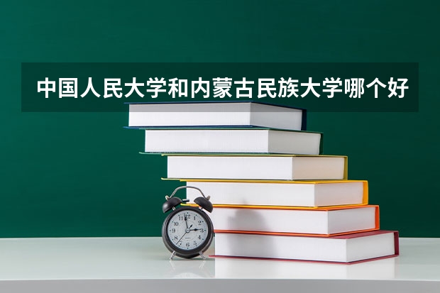 中国人民大学和内蒙古民族大学哪个好(近三年分数线一览)