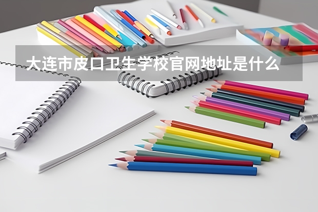 大连市皮口卫生学校官网地址是什么 大连市皮口卫生学校简介