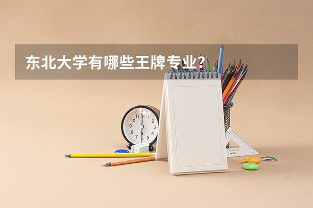 东北大学有哪些王牌专业？