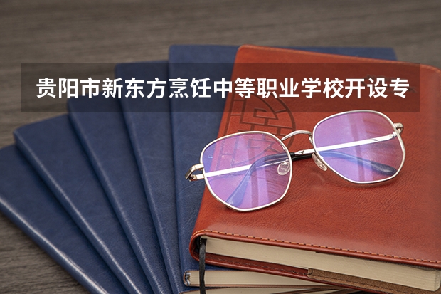 贵阳市新东方烹饪中等职业学校开设专业有哪些 贵阳市新东方烹饪中等职业学校招生计划