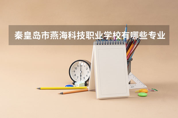 秦皇岛市燕海科技职业学校有哪些专业 面向哪些职业就业
