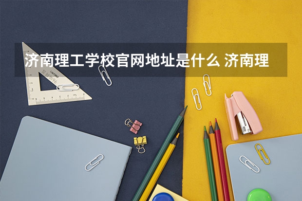 济南理工学校官网地址是什么 济南理工学校简介