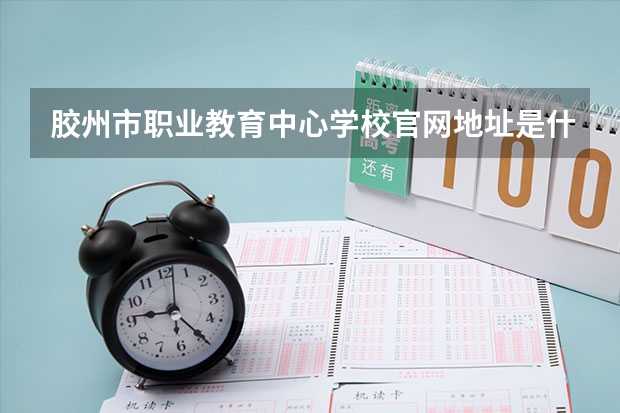 胶州市职业教育中心学校官网地址是什么 胶州市职业教育中心学校简介