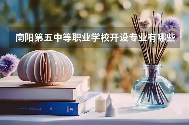 南阳第五中等职业学校开设专业有哪些 南阳第五中等职业学校招生计划
