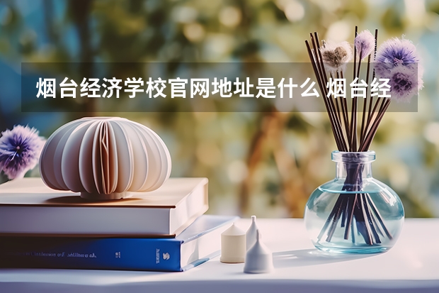 烟台经济学校官网地址是什么 烟台经济学校简介