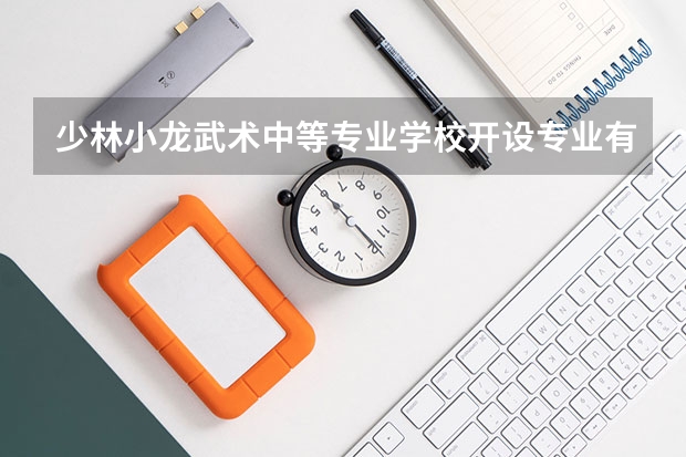 少林小龙武术中等专业学校开设专业有哪些 少林小龙武术中等专业学校招生计划