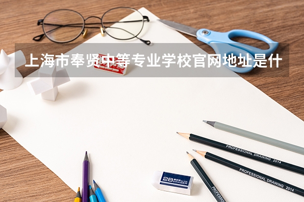 上海市奉贤中等专业学校官网地址是什么 上海市奉贤中等专业学校简介
