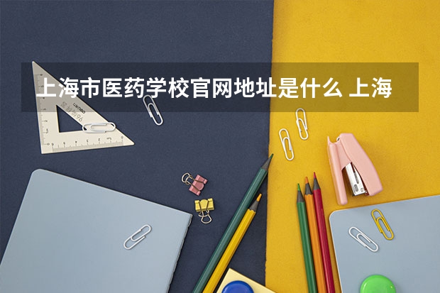 上海市医药学校官网地址是什么 上海市医药学校简介