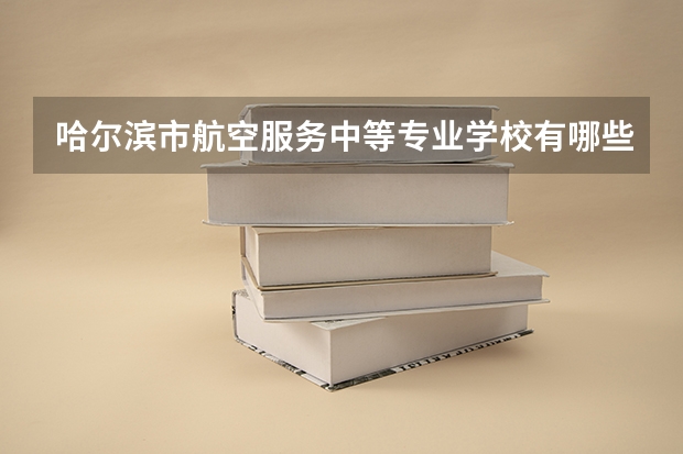 哈尔滨市航空服务中等专业学校有哪些专业 面向哪些职业就业