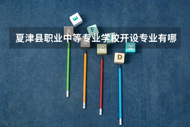 夏津县职业中等专业学校开设专业有哪些 夏津县职业中等专业学校招生计划