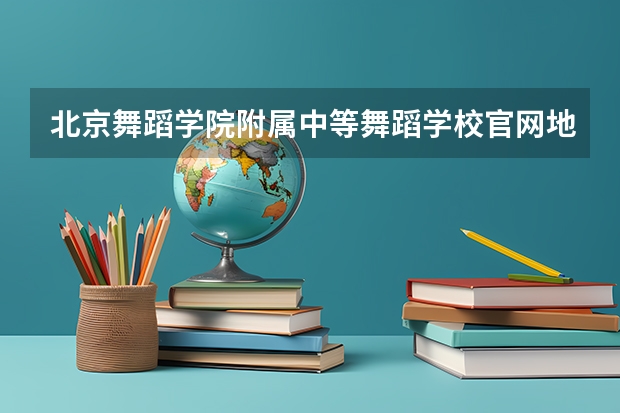北京舞蹈学院附属中等舞蹈学校官网地址是什么 北京舞蹈学院附属中等舞蹈学校简介