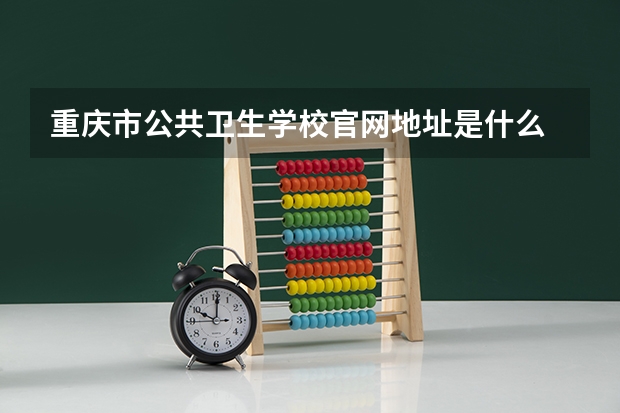 重庆市公共卫生学校官网地址是什么 重庆市公共卫生学校简介