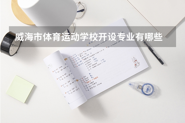 威海市体育运动学校开设专业有哪些 威海市体育运动学校招生计划