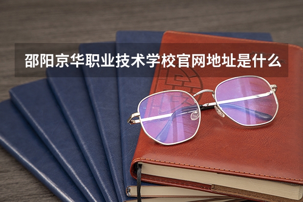 邵阳京华职业技术学校官网地址是什么 邵阳京华职业技术学校简介