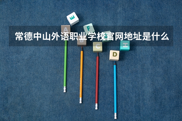 常德中山外语职业学校官网地址是什么 常德中山外语职业学校简介