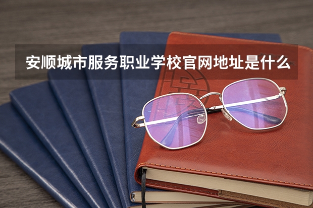 安顺城市服务职业学校官网地址是什么 安顺城市服务职业学校简介