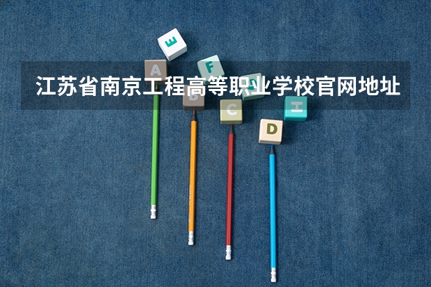 江苏省南京工程高等职业学校官网地址是什么 江苏省南京工程高等职业学校简介