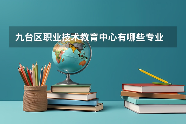 九台区职业技术教育中心有哪些专业 面向哪些职业就业