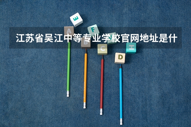 江苏省吴江中等专业学校官网地址是什么 江苏省吴江中等专业学校简介