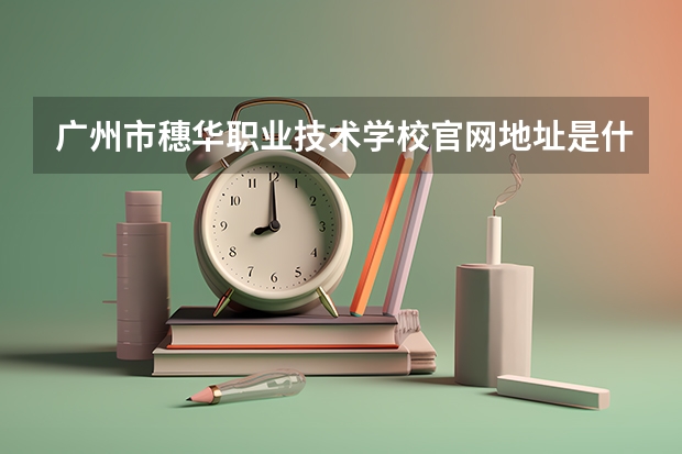 广州市穗华职业技术学校官网地址是什么 广州市穗华职业技术学校简介