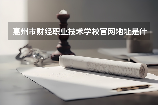 惠州市财经职业技术学校官网地址是什么 惠州市财经职业技术学校简介