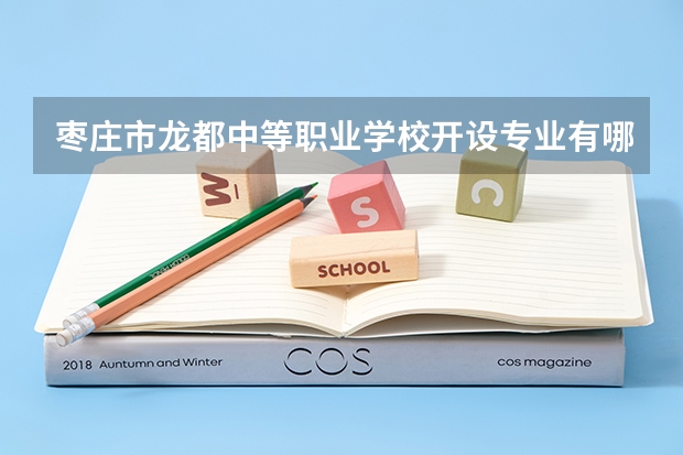 枣庄市龙都中等职业学校开设专业有哪些 枣庄市龙都中等职业学校招生计划