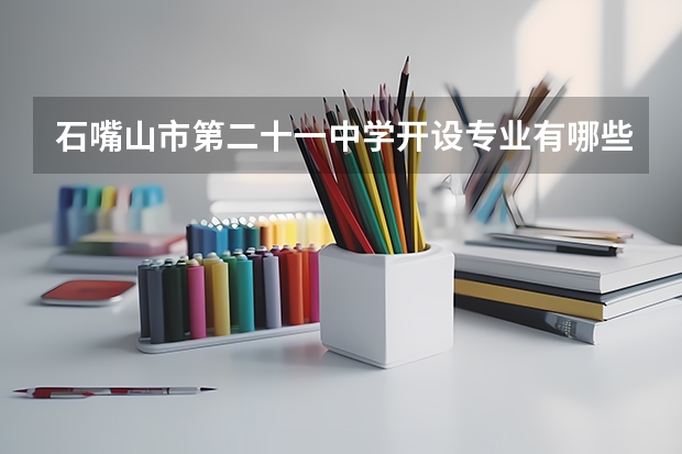 石嘴山市第二十一中学开设专业有哪些 石嘴山市第二十一中学招生计划