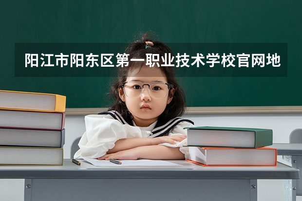 阳江市阳东区第一职业技术学校官网地址是什么 阳江市阳东区第一职业技术学校简介