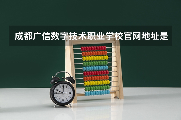 成都广信数字技术职业学校官网地址是什么 成都广信数字技术职业学校简介