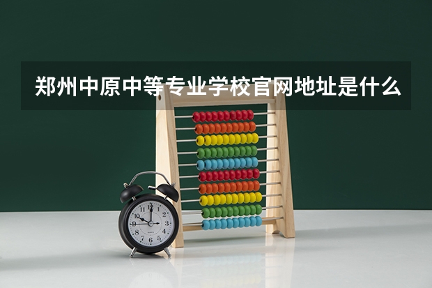 郑州中原中等专业学校官网地址是什么 郑州中原中等专业学校简介