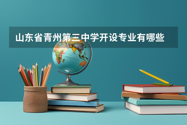 山东省青州第三中学开设专业有哪些 山东省青州第三中学招生计划
