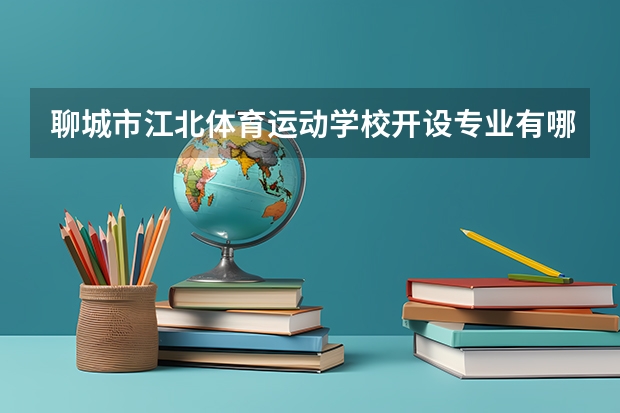聊城市江北体育运动学校开设专业有哪些 聊城市江北体育运动学校招生计划