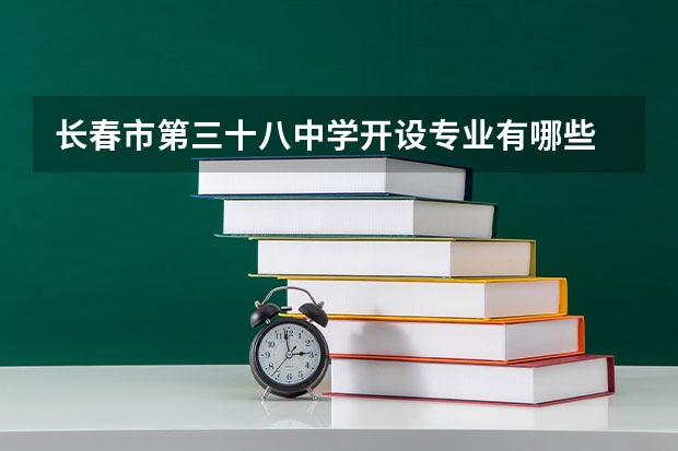 长春市第三十八中学开设专业有哪些 长春市第三十八中学招生计划