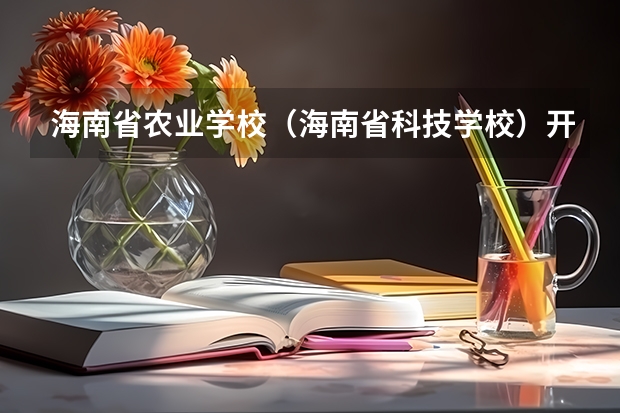 海南省农业学校（海南省科技学校）开设专业有哪些 海南省农业学校（海南省科技学校）招生计划