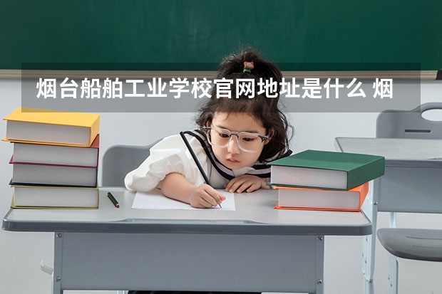烟台船舶工业学校官网地址是什么 烟台船舶工业学校简介