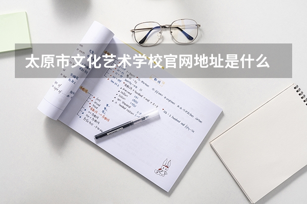 太原市文化艺术学校官网地址是什么 太原市文化艺术学校简介