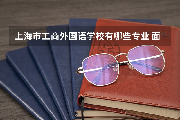 上海市工商外国语学校有哪些专业 面向哪些职业就业